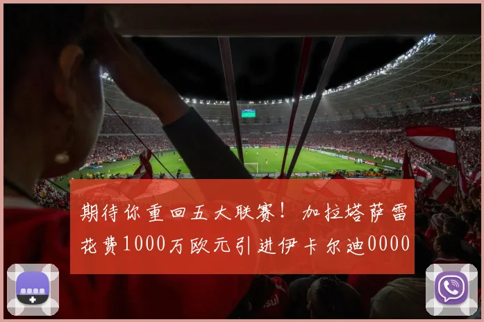 期待你重回五大联赛！加拉塔萨雷花费1000万欧元引进伊卡尔迪0000644