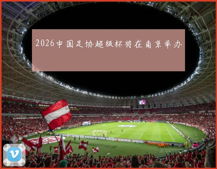 2026中国足协超级杯将在南京举办