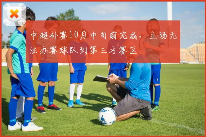 中超补赛10月中旬前完成，主场无法办赛球队到第三方赛区