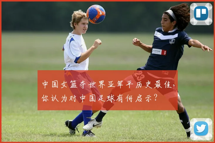 中国女篮夺世界亚军平历史最佳，你认为对中国足球有何启示？
