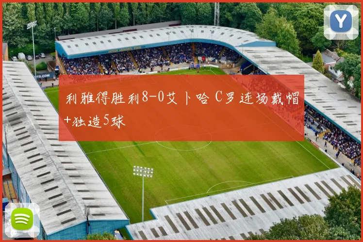 利雅得胜利8-0艾卜哈 C罗连场戴帽+独造5球