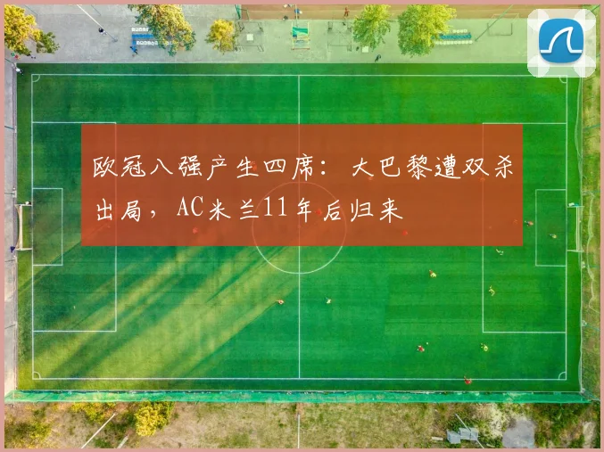 欧冠八强产生四席：大巴黎遭双杀出局，AC米兰11年后归来