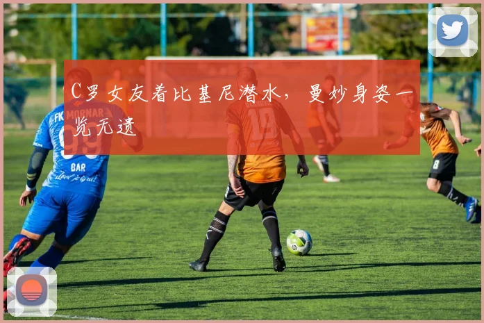 C罗女友着比基尼潜水，曼妙身姿一览无遗