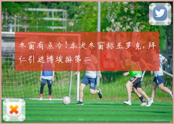 冬窗有点冷!本次冬窗标王罗克,拜仁引进博埃排第二