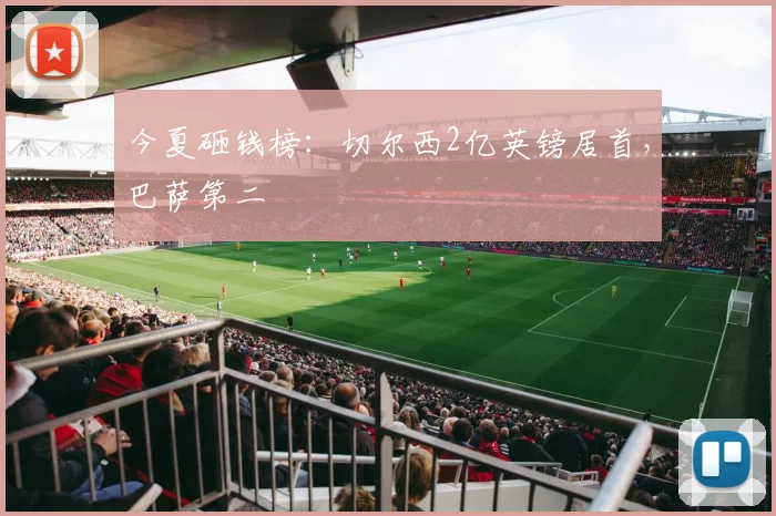 今夏砸钱榜：切尔西2亿英镑居首，巴萨第二