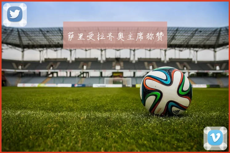 萨里受拉齐奥主席称赞