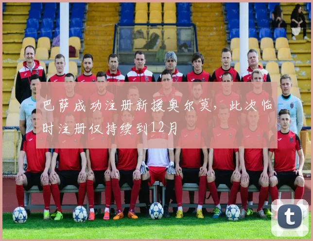 巴萨成功注册新援奥尔莫，此次临时注册仅持续到12月
