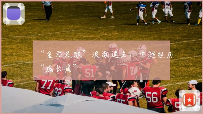“金元足球”浪潮退去，中超经历“成长痛”