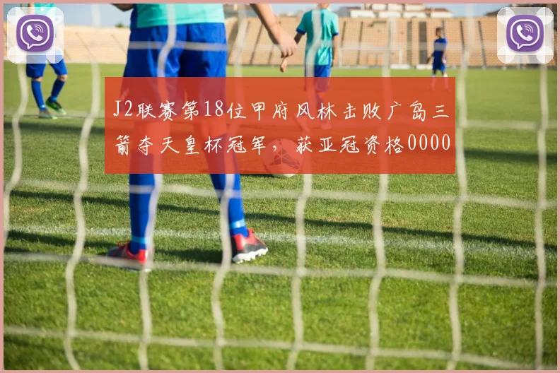 J2联赛第18位甲府风林击败广岛三箭夺天皇杯冠军，获亚冠资格0000644