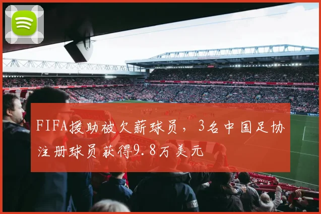 FIFA援助被欠薪球员，3名中国足协注册球员获得9.8万美元