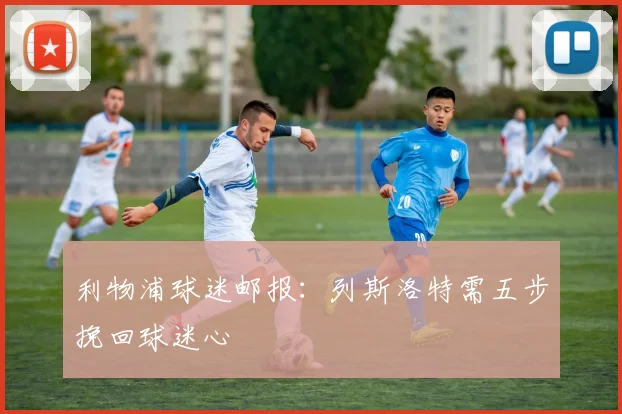 利物浦球迷邮报：列斯洛特需五步挽回球迷心