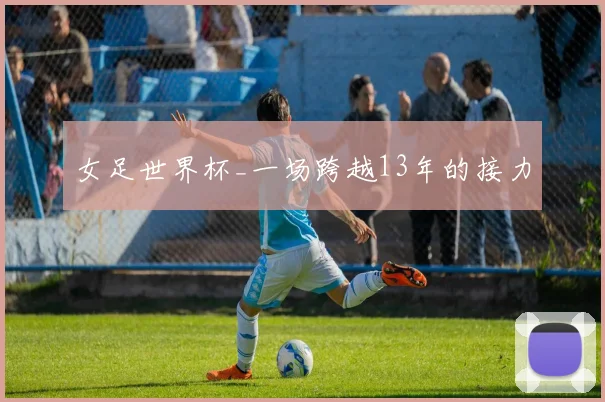 女足世界杯_一场跨越13年的接力