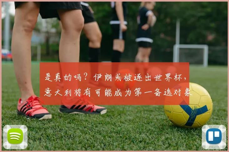 是真的吗？伊朗或被逐出世界杯，意大利将有可能成为第一备选对象