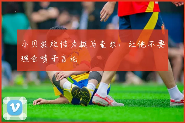 小贝发短信力挺马奎尔，让他不要理会喷子言论