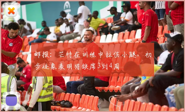 邮报：芒特在训练中拉伤小腿，初步迹象表明将缺席3到4周